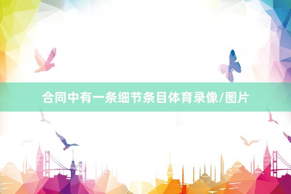 合同中有一条细节条目体育录像/图片