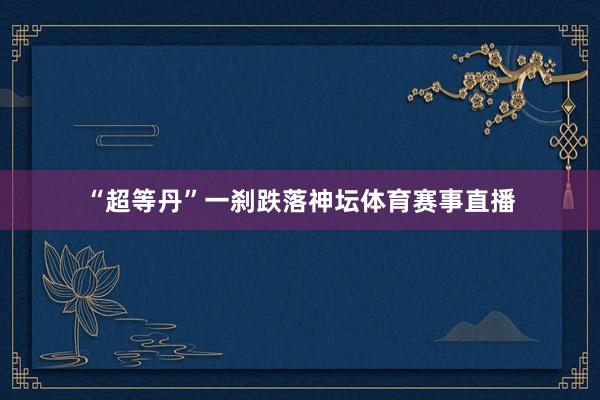 “超等丹”一刹跌落神坛体育赛事直播