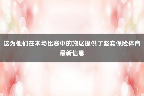这为他们在本场比赛中的施展提供了坚实保险体育最新信息