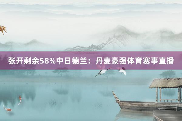 张开剩余58%中日德兰：丹麦豪强体育赛事直播