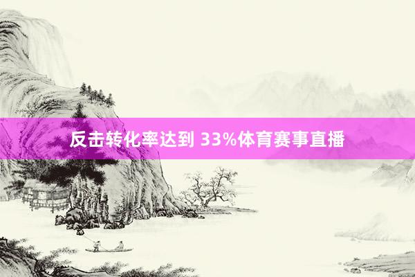 反击转化率达到 33%体育赛事直播