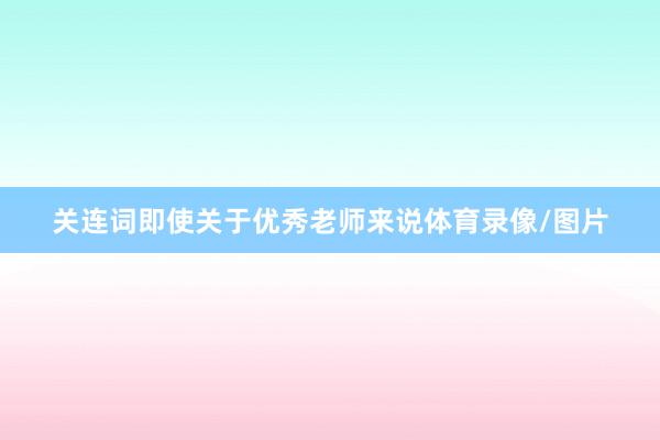 关连词即使关于优秀老师来说体育录像/图片