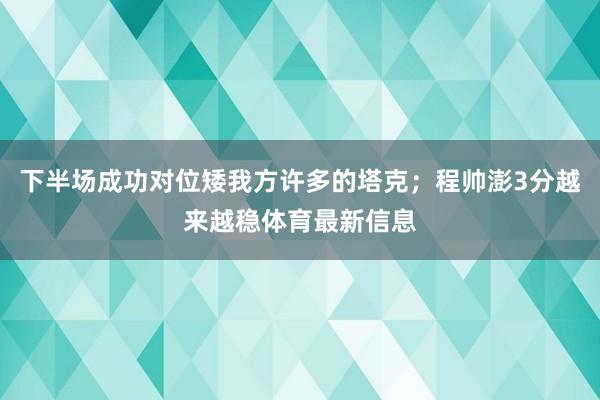下半场成功对位矮我方许多的塔克；程帅澎3分越来越稳体育最新信息