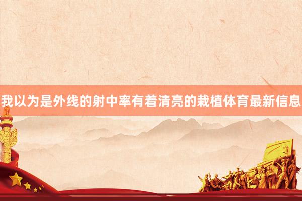我以为是外线的射中率有着清亮的栽植体育最新信息