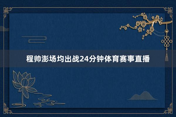 程帅澎场均出战24分钟体育赛事直播