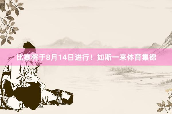比赛将于8月14日进行！如斯一来体育集锦