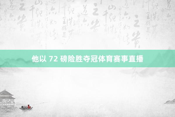 他以 72 磅险胜夺冠体育赛事直播
