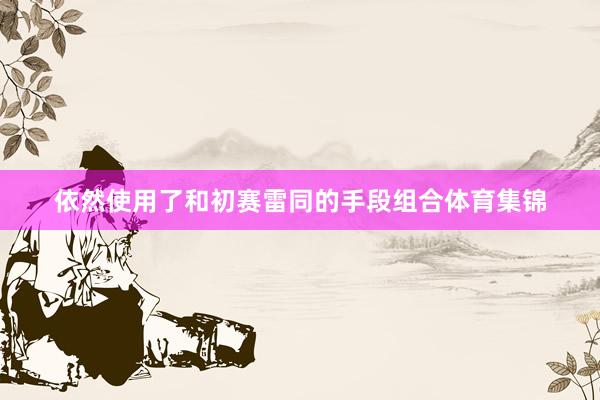 依然使用了和初赛雷同的手段组合体育集锦