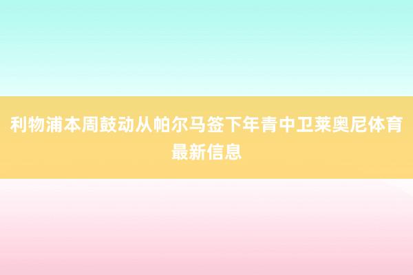 利物浦本周鼓动从帕尔马签下年青中卫莱奥尼体育最新信息