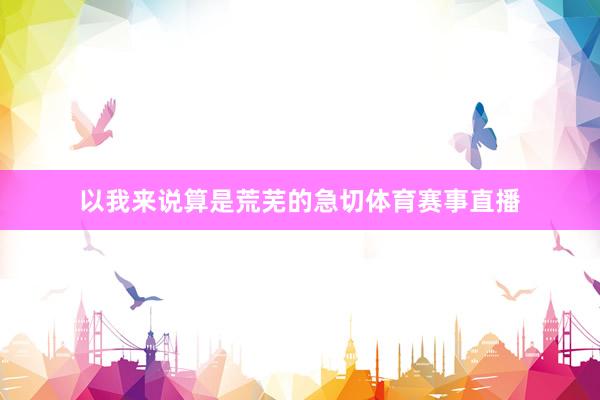 以我来说算是荒芜的急切体育赛事直播