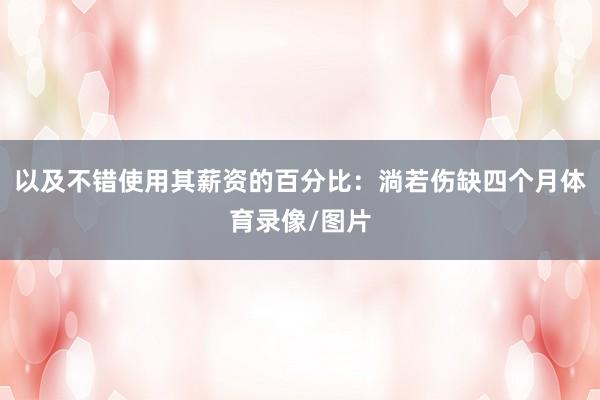 以及不错使用其薪资的百分比：淌若伤缺四个月体育录像/图片