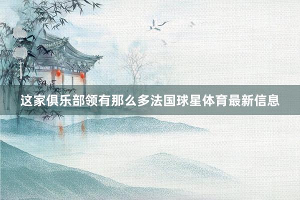 这家俱乐部领有那么多法国球星体育最新信息