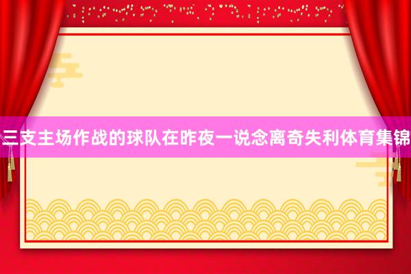 三支主场作战的球队在昨夜一说念离奇失利体育集锦