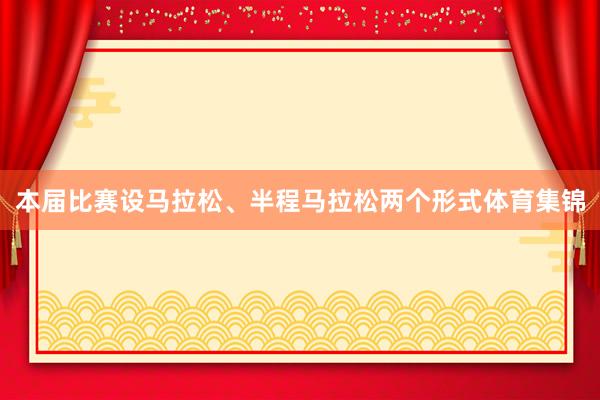 本届比赛设马拉松、半程马拉松两个形式体育集锦