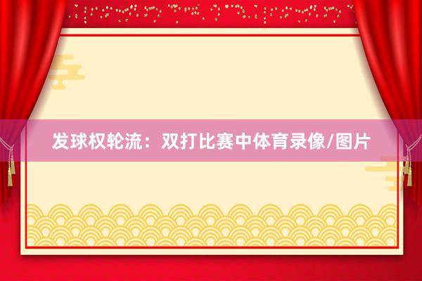 发球权轮流:双打比赛中体育录像/图片