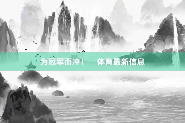 为冠军而冲！    体育最新信息