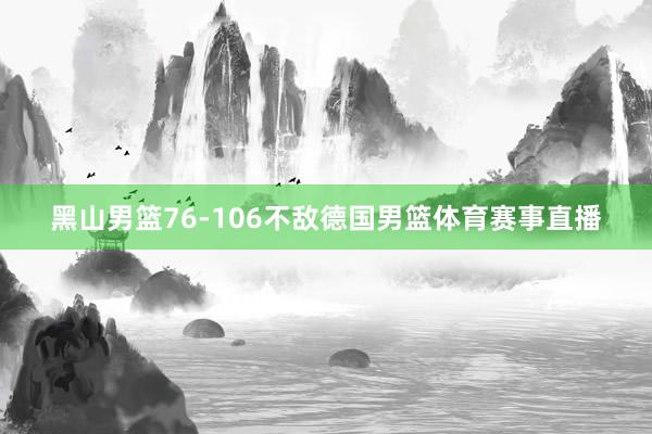 黑山男篮76-106不敌德国男篮体育赛事直播
