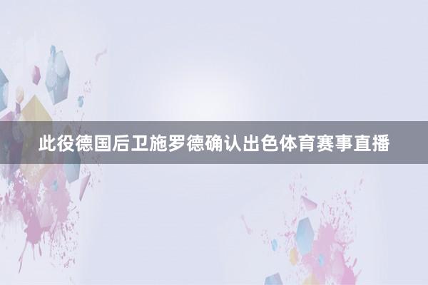此役德国后卫施罗德确认出色体育赛事直播