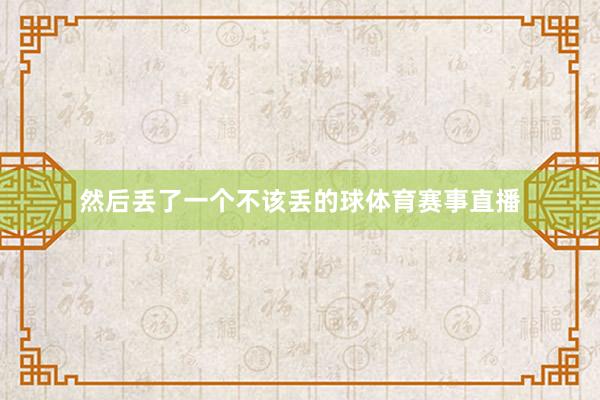 然后丢了一个不该丢的球体育赛事直播