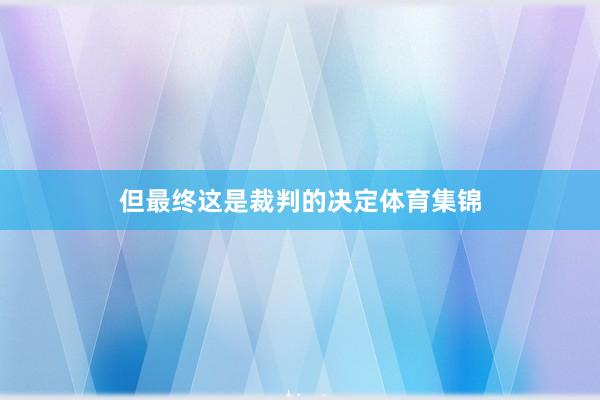 但最终这是裁判的决定体育集锦