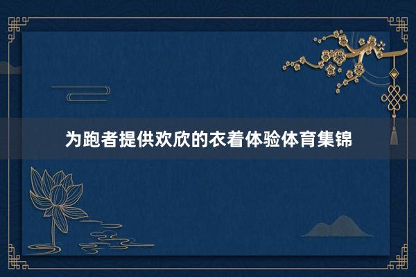 为跑者提供欢欣的衣着体验体育集锦