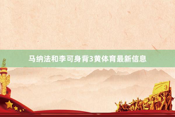 马纳法和李可身背3黄体育最新信息