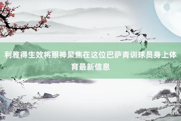 利雅得生效将眼神聚焦在这位巴萨青训球员身上体育最新信息