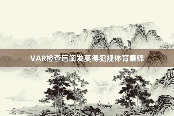 VAR检查后阐发莫得犯规体育集锦