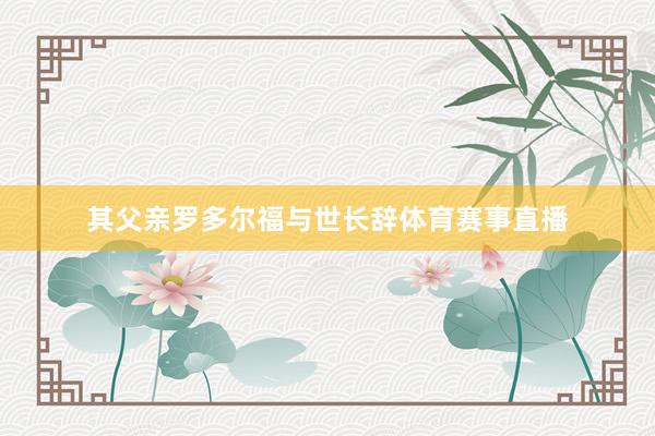 其父亲罗多尔福与世长辞体育赛事直播