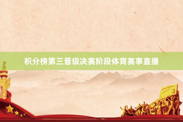 积分榜第三晋级决赛阶段体育赛事直播