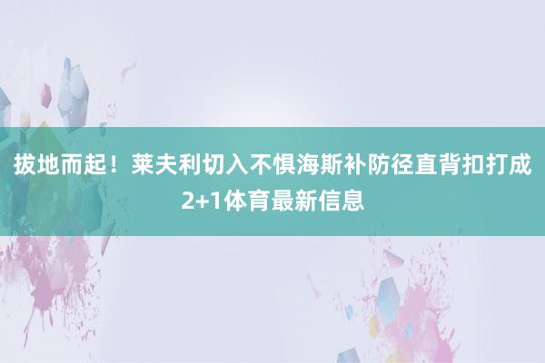 拔地而起！莱夫利切入不惧海斯补防径直背扣打成2+1体育最新信息