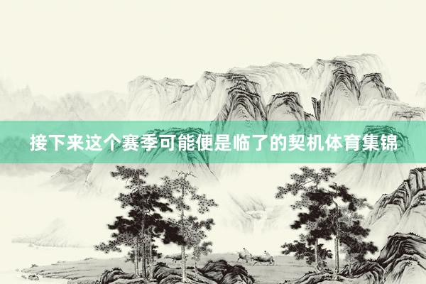 接下来这个赛季可能便是临了的契机体育集锦