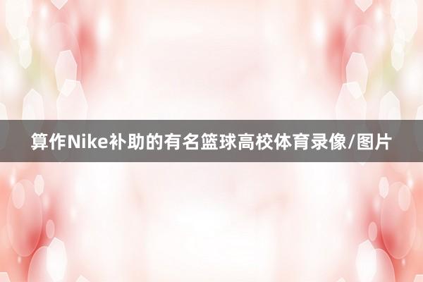 算作Nike补助的有名篮球高校体育录像/图片