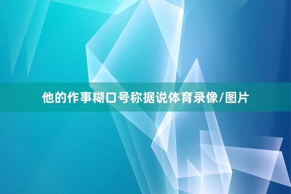 他的作事糊口号称据说体育录像/图片