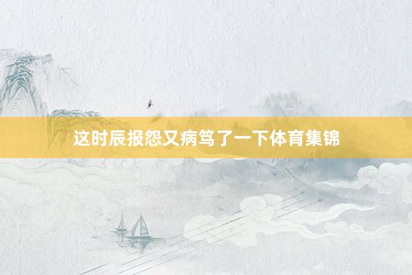 这时辰报怨又病笃了一下体育集锦
