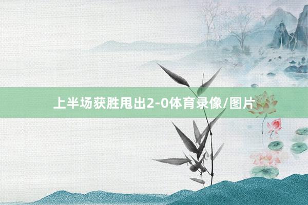 上半场获胜甩出2-0体育录像/图片