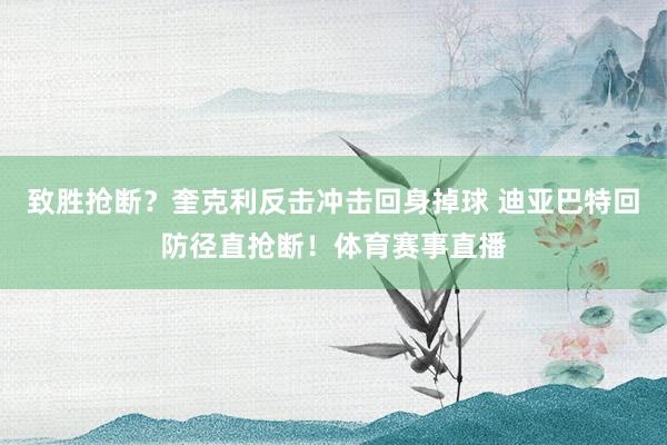 致胜抢断？奎克利反击冲击回身掉球 迪亚巴特回防径直抢断！体育赛事直播
