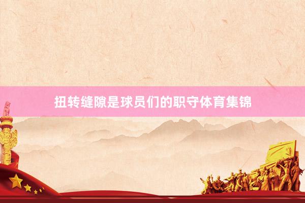 扭转缝隙是球员们的职守体育集锦