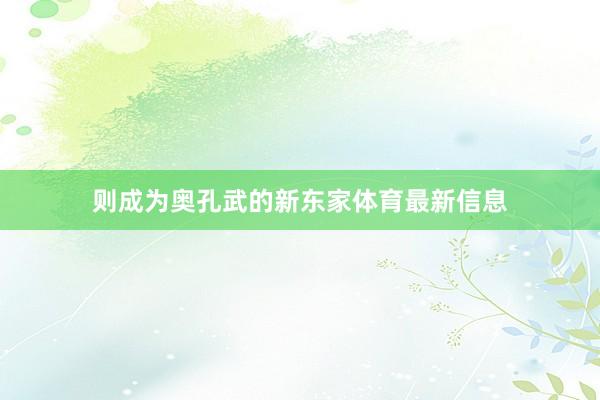 则成为奥孔武的新东家体育最新信息