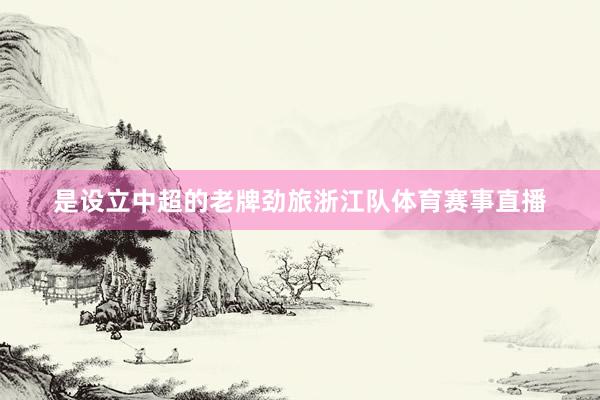 是设立中超的老牌劲旅浙江队体育赛事直播