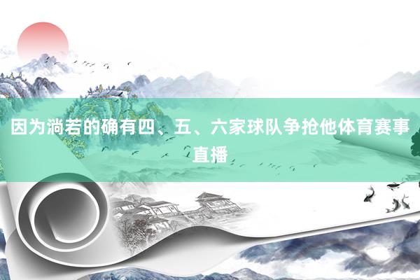 因为淌若的确有四、五、六家球队争抢他体育赛事直播