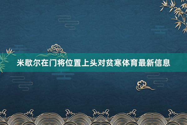 米歇尔在门将位置上头对贫寒体育最新信息