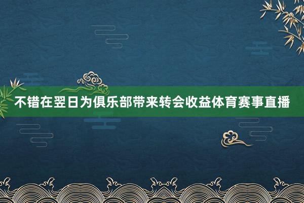 不错在翌日为俱乐部带来转会收益体育赛事直播
