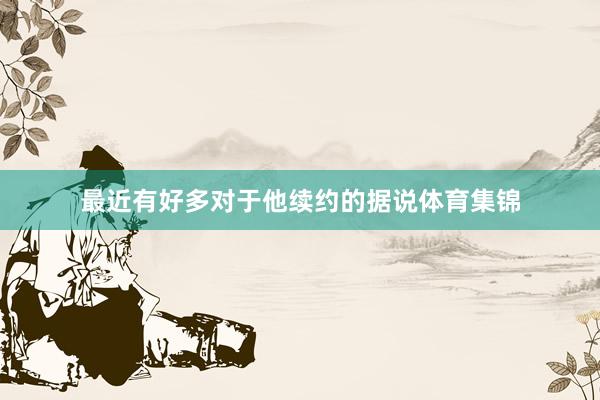 最近有好多对于他续约的据说体育集锦