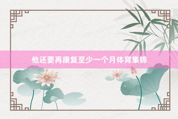 他还要再康复至少一个月体育集锦