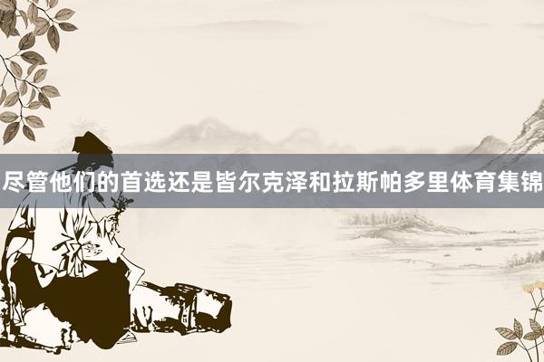 尽管他们的首选还是皆尔克泽和拉斯帕多里体育集锦