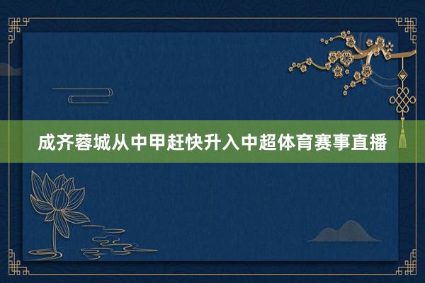 成齐蓉城从中甲赶快升入中超体育赛事直播