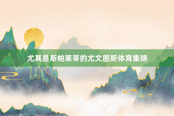 尤其是斯帕莱蒂的尤文图斯体育集锦