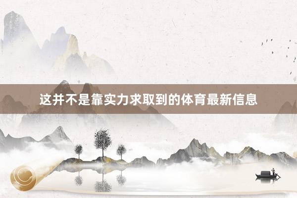 这并不是靠实力求取到的体育最新信息