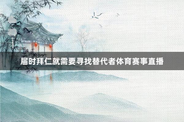 届时拜仁就需要寻找替代者体育赛事直播